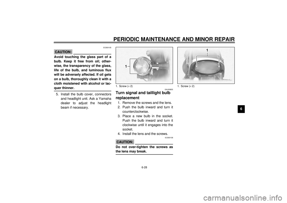 YAMAHA XVS1100 2000 Owners Manual PERIODIC MAINTENANCE AND MINOR REPAIR
6-28
6
EC000105
CAUTION:@ Avoid touching the glass part of a
bulb. Keep it free from oil; other-
wise, the transparency of the glass,
life of the bulb, and lumino YAMAHA XVS1100 2000 Owners Manual PERIODIC MAINTENANCE AND MINOR REPAIR
6-28
6
EC000105
CAUTION:@ Avoid touching the glass part of a
bulb. Keep it free from oil; other-
wise, the transparency of the glass,
life of the bulb, and lumino