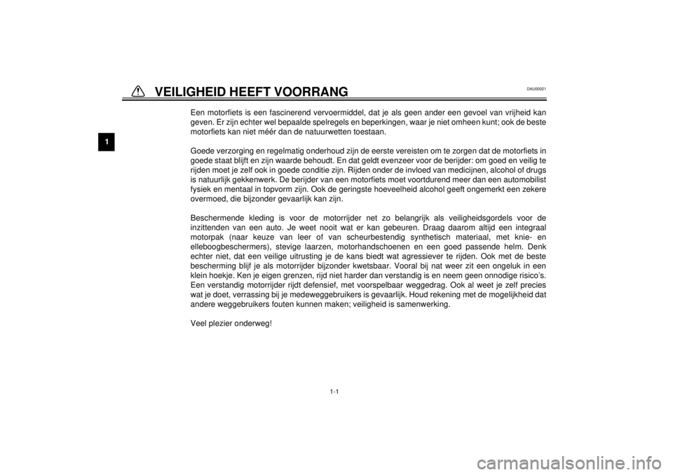 YAMAHA XVS1100 2000  Instructieboekje (in Dutch) 1
1-1
1-VEILIGHEID HEEFT VOORRANG
DAU00021
Een motorfiets is een fascinerend vervoermiddel, dat je als geen ander een gevoel van vrijheid kan
geven. Er zijn echter wel bepaalde spelregels en beperking