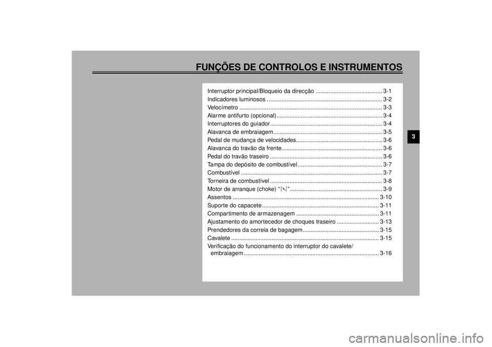 YAMAHA XVS1100 2000 Manual de utilização (in Portuguese) FUNÇÕES DE CONTROLOS E INSTRUMENTOS
3
Interruptor principal/Bloqueio da direcção ......................................... 3-1
Indicadores luminosos ............................................... YAMAHA XVS1100 2000 Manual de utilização (in Portuguese) FUNÇÕES DE CONTROLOS E INSTRUMENTOS
3
Interruptor principal/Bloqueio da direcção ......................................... 3-1
Indicadores luminosos ...............................................