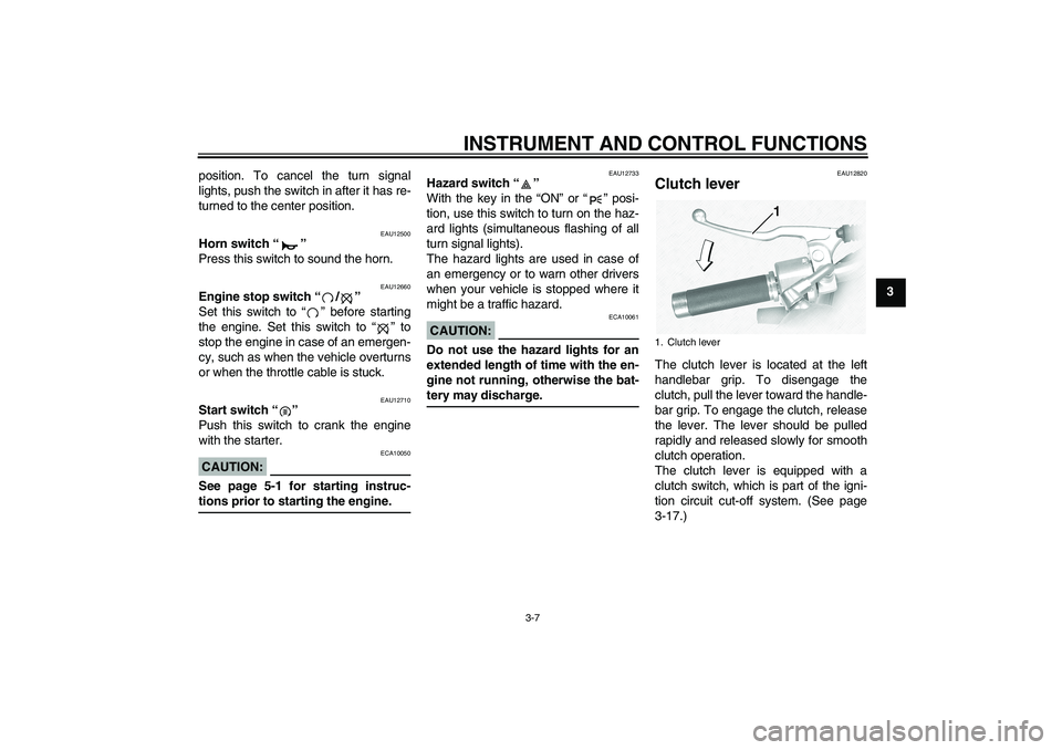 YAMAHA XVS1100A 2006  Owners Manual INSTRUMENT AND CONTROL FUNCTIONS
3-7
3 position. To cancel the turn signal
lights, push the switch in after it has re-
turned to the center position.
EAU12500
Horn switch “” 
Press this switch to 