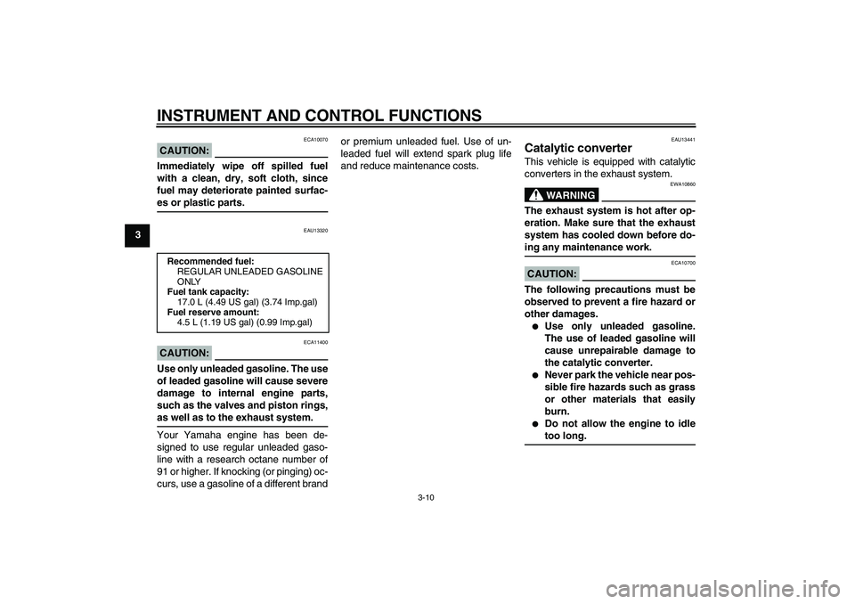 YAMAHA XVS1100A 2006 User Guide INSTRUMENT AND CONTROL FUNCTIONS
3-10
3
CAUTION:
ECA10070
Immediately wipe off spilled fuel
with a clean, dry, soft cloth, since
fuel may deteriorate painted surfac-es or plastic parts.
EAU13320
CAUTI
