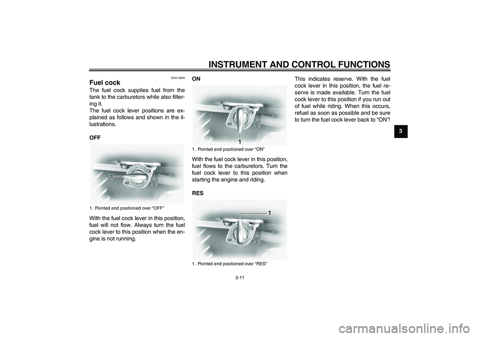 YAMAHA XVS1100A 2006 User Guide INSTRUMENT AND CONTROL FUNCTIONS
3-11
3
EAU13550
Fuel cock The fuel cock supplies fuel from the
tank to the carburetors while also filter-
ing it.
The fuel cock lever positions are ex-
plained as foll