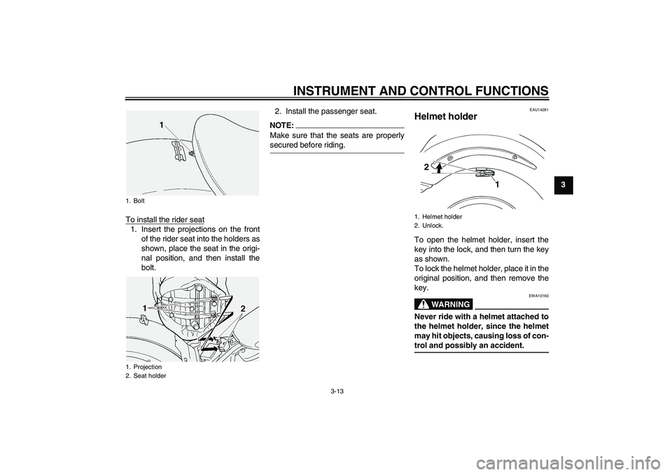 YAMAHA XVS1100A 2006 Owners Manual INSTRUMENT AND CONTROL FUNCTIONS
3-13
3
To install the rider seat
1. Insert the projections on the front
of the rider seat into the holders as
shown, place the seat in the origi-
nal position, and the