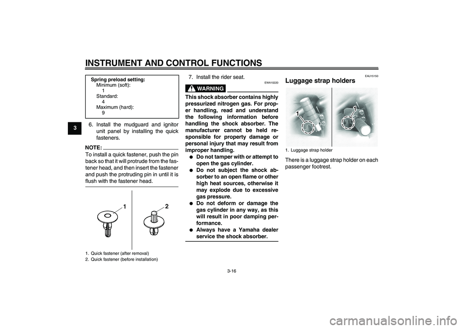 YAMAHA XVS1100A 2006 Owners Manual INSTRUMENT AND CONTROL FUNCTIONS
3-16
36. Install the mudguard and ignitor
unit panel by installing the quick
fasteners.
NOTE:To install a quick fastener, push the pin
back so that it will protrude fr