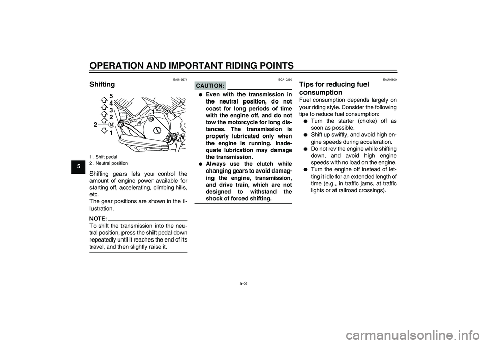 YAMAHA XVS1100A 2006 User Guide OPERATION AND IMPORTANT RIDING POINTS
5-3
5
EAU16671
Shifting Shifting gears lets you control the
amount of engine power available for
starting off, accelerating, climbing hills,
etc.
The gear positio