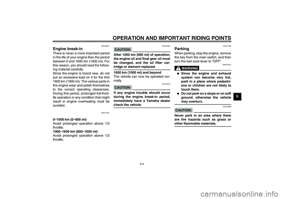 YAMAHA XVS1100A 2006  Owners Manual OPERATION AND IMPORTANT RIDING POINTS
5-4
5
EAU16841
Engine break-in There is never a more important period
in the life of your engine than the period
between 0 and 1600 km (1000 mi). For
this reason,