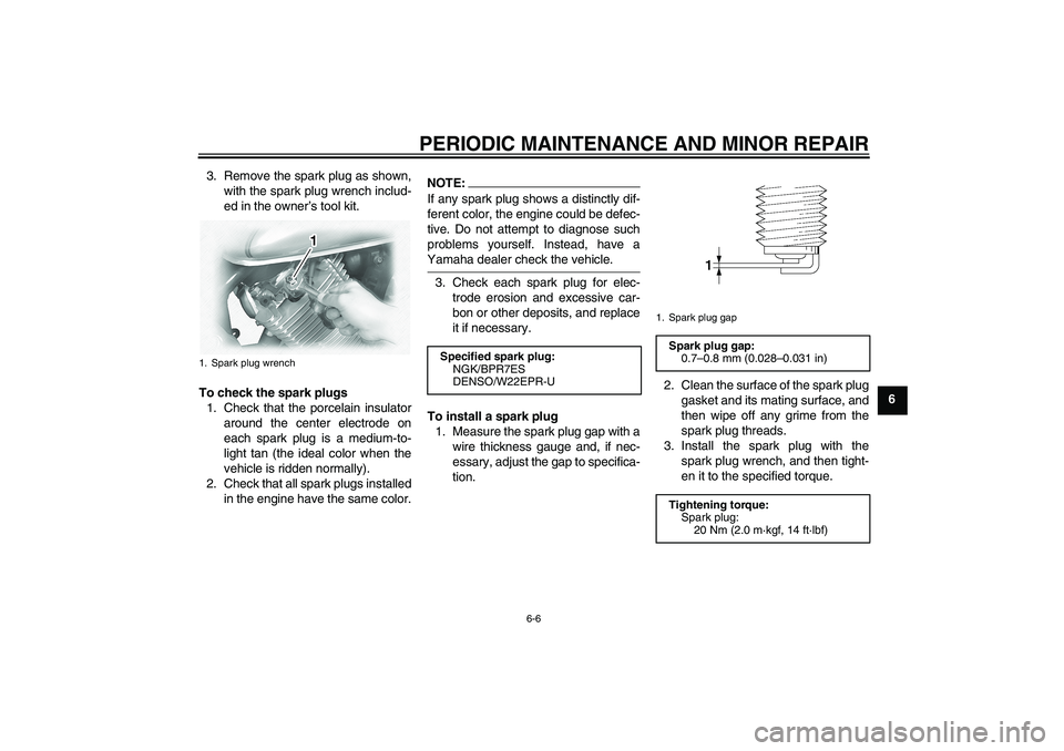 YAMAHA XVS1100A 2006  Owners Manual PERIODIC MAINTENANCE AND MINOR REPAIR
6-6
6 3. Remove the spark plug as shown,
with the spark plug wrench includ-
ed in the owner’s tool kit.
To check the spark plugs
1. Check that the porcelain ins
