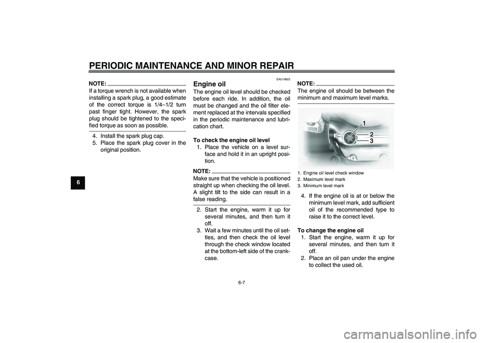 YAMAHA XVS1100A 2006  Owners Manual PERIODIC MAINTENANCE AND MINOR REPAIR
6-7
6
NOTE:If a torque wrench is not available when
installing a spark plug, a good estimate
of the correct torque is 1/4–1/2 turn
past finger tight. However, t