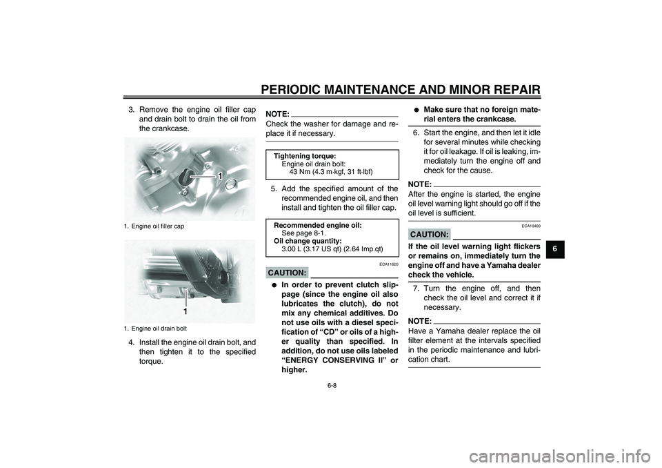 YAMAHA XVS1100A 2006  Owners Manual PERIODIC MAINTENANCE AND MINOR REPAIR
6-8
6 3. Remove the engine oil filler cap
and drain bolt to drain the oil from
the crankcase.
4. Install the engine oil drain bolt, and
then tighten it to the spe