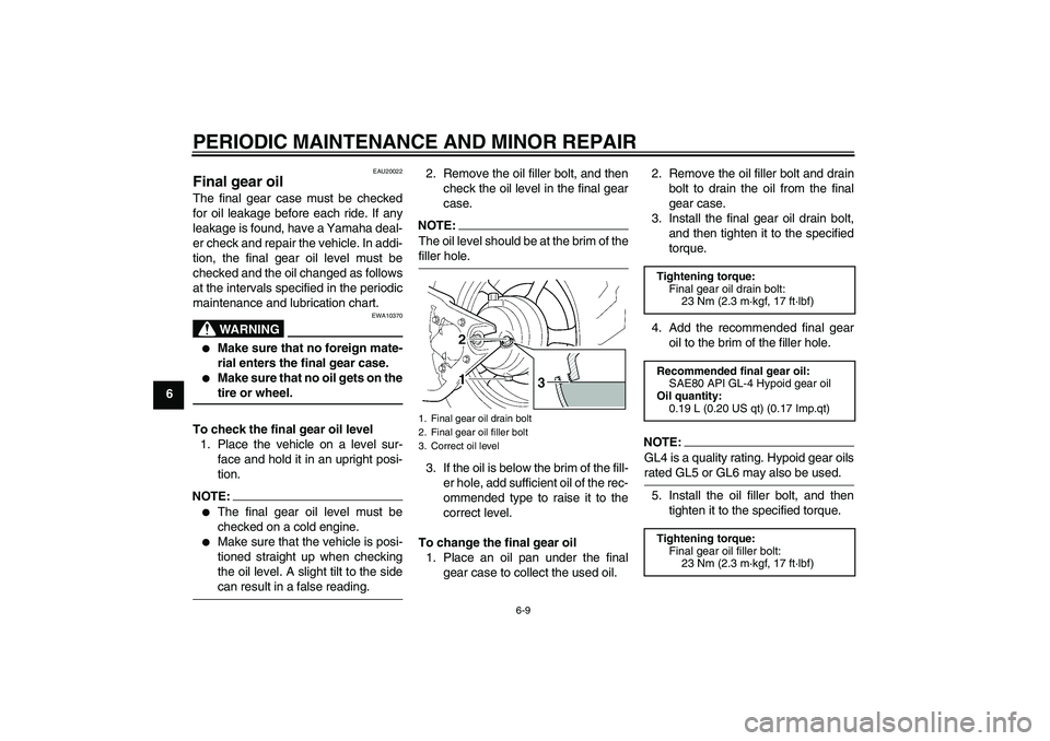 YAMAHA XVS1100A 2006  Owners Manual PERIODIC MAINTENANCE AND MINOR REPAIR
6-9
6
EAU20022
Final gear oil The final gear case must be checked
for oil leakage before each ride. If any
leakage is found, have a Yamaha deal-
er check and repa