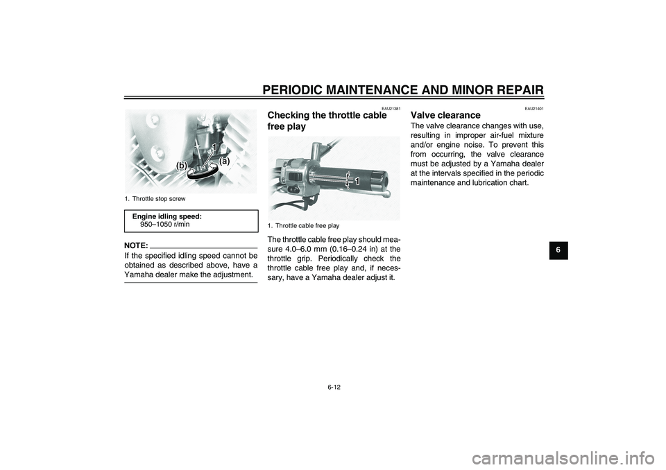 YAMAHA XVS1100A 2006 User Guide PERIODIC MAINTENANCE AND MINOR REPAIR
6-12
6
NOTE:
If the specified idling speed cannot be
obtained as described above, have aYamaha dealer make the adjustment.
EAU21381
Checking the throttle cable 
f