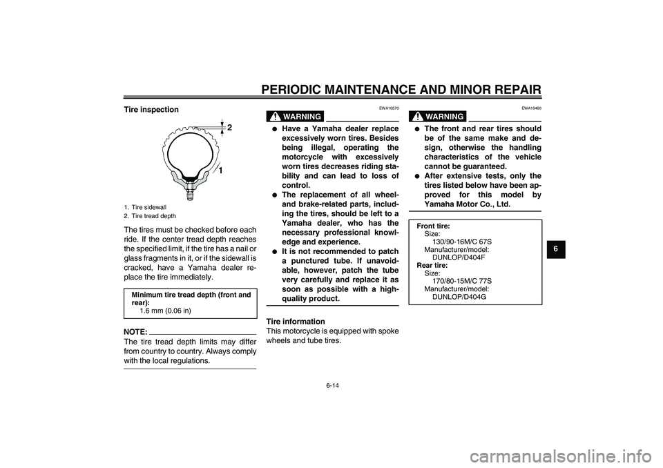 YAMAHA XVS1100A 2006 Workshop Manual PERIODIC MAINTENANCE AND MINOR REPAIR
6-14
6 Tire inspection
The tires must be checked before each
ride. If the center tread depth reaches
the specified limit, if the tire has a nail or
glass fragment YAMAHA XVS1100A 2006 Workshop Manual PERIODIC MAINTENANCE AND MINOR REPAIR
6-14
6 Tire inspection
The tires must be checked before each
ride. If the center tread depth reaches
the specified limit, if the tire has a nail or
glass fragment