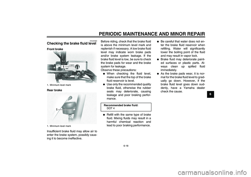 YAMAHA XVS1100A 2006 Workshop Manual PERIODIC MAINTENANCE AND MINOR REPAIR
6-18
6
EAU22580
Checking the brake fluid level Front brake
Rear brake
Insufficient brake fluid may allow air to
enter the brake system, possibly caus-
ing it to b YAMAHA XVS1100A 2006 Workshop Manual PERIODIC MAINTENANCE AND MINOR REPAIR
6-18
6
EAU22580
Checking the brake fluid level Front brake
Rear brake
Insufficient brake fluid may allow air to
enter the brake system, possibly caus-
ing it to b