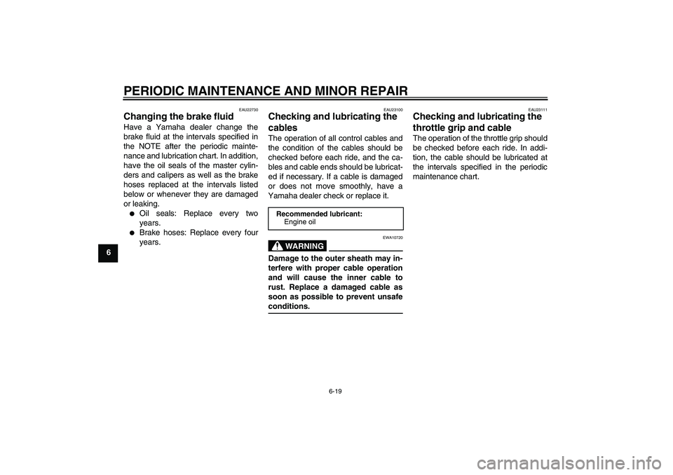 YAMAHA XVS1100A 2006 User Guide PERIODIC MAINTENANCE AND MINOR REPAIR
6-19
6
EAU22730
Changing the brake fluid Have a Yamaha dealer change the
brake fluid at the intervals specified in
the NOTE after the periodic mainte-
nance and l