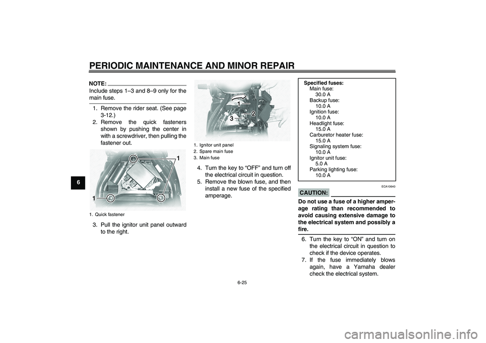 YAMAHA XVS1100A 2006 Repair Manual PERIODIC MAINTENANCE AND MINOR REPAIR
6-25
6
NOTE:Include steps 1–3 and 8–9 only for themain fuse.
1. Remove the rider seat. (See page
3-12.)
2. Remove the quick fasteners
shown by pushing the cen