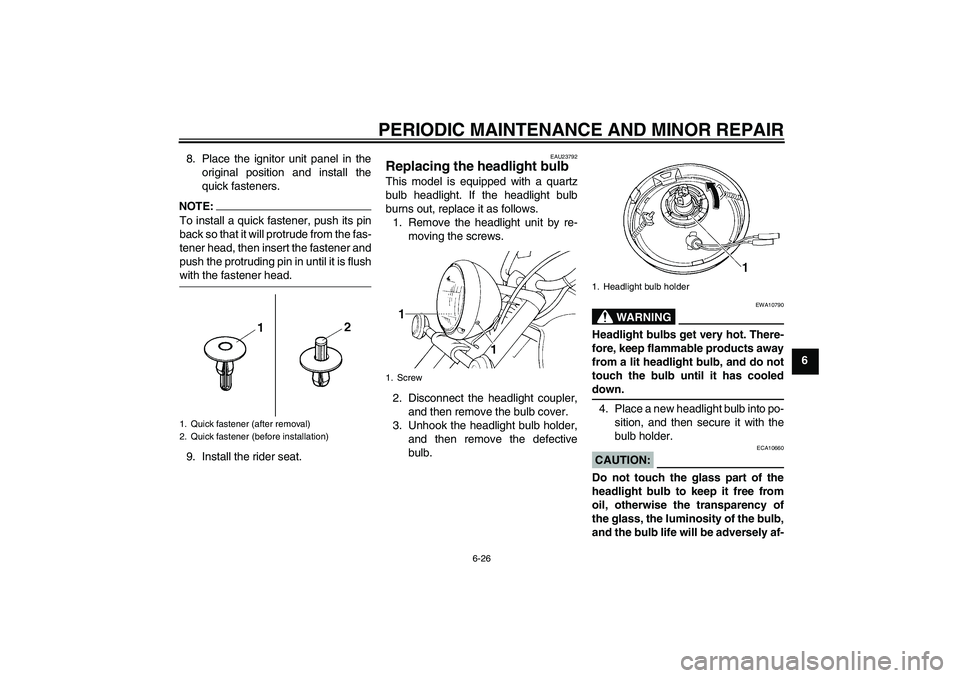 YAMAHA XVS1100A 2006  Owners Manual PERIODIC MAINTENANCE AND MINOR REPAIR
6-26
6 8. Place the ignitor unit panel in the
original position and install the
quick fasteners.
NOTE:To install a quick fastener, push its pin
back so that it wi