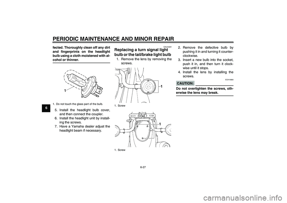 YAMAHA XVS1100A 2006 Owners Manual PERIODIC MAINTENANCE AND MINOR REPAIR
6-27
6fected. Thoroughly clean off any dirt
and fingerprints on the headlight
bulb using a cloth moistened with al-
cohol or thinner.
5. Install the headlight bul YAMAHA XVS1100A 2006 Owners Manual PERIODIC MAINTENANCE AND MINOR REPAIR
6-27
6fected. Thoroughly clean off any dirt
and fingerprints on the headlight
bulb using a cloth moistened with al-
cohol or thinner.
5. Install the headlight bul