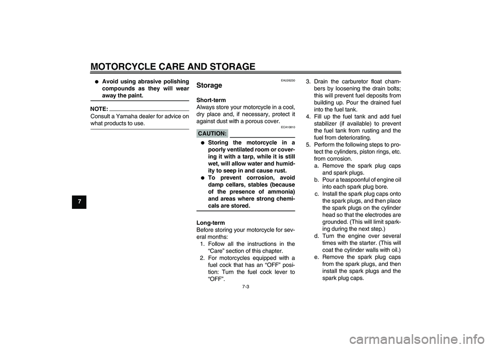 YAMAHA XVS1100A 2006 Owners Guide MOTORCYCLE CARE AND STORAGE
7-3
7

Avoid using abrasive polishing
compounds as they will wearaway the paint.
NOTE:Consult a Yamaha dealer for advice onwhat products to use.
EAU26230
Storage Short-ter