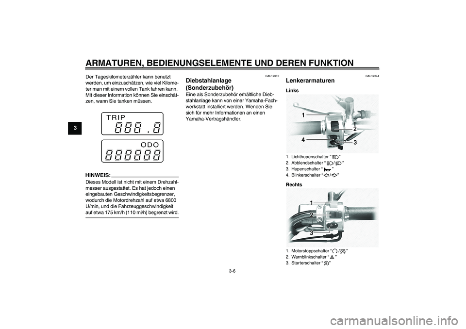 YAMAHA XVS1100A 2006  Betriebsanleitungen (in German) ARMATUREN, BEDIENUNGSELEMENTE UND DEREN FUNKTION
3-6
3
Der Tageskilometerzähler kann benutzt 
werden, um einzuschätzen, wie viel Kilome-
ter man mit einem vollen Tank fahren kann. 
Mit dieser Inform