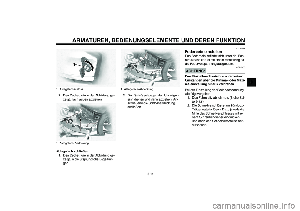 YAMAHA XVS1100A 2006 Betriebsanleitungen (in German) ARMATUREN, BEDIENUNGSELEMENTE UND DEREN FUNKTION
3-15
3
2. Den Deckel, wie in der Abbildung ge-
zeigt, nach außen abziehen.
Ablagefach schließen
1. Den Deckel, wie in der Abbildung ge-
zeigt, in die YAMAHA XVS1100A 2006 Betriebsanleitungen (in German) ARMATUREN, BEDIENUNGSELEMENTE UND DEREN FUNKTION
3-15
3
2. Den Deckel, wie in der Abbildung ge-
zeigt, nach außen abziehen.
Ablagefach schließen
1. Den Deckel, wie in der Abbildung ge-
zeigt, in die