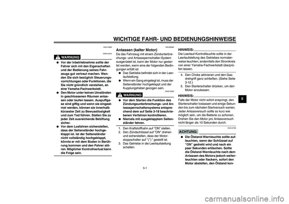 YAMAHA XVS1100A 2006  Betriebsanleitungen (in German) WICHTIGE FAHR- UND BEDIENUNGSHINWEISE
5-1
5
GAU15950
WARNUNG
GWA10270

Vor der Inbetriebnahme sollte der 
Fahrer sich mit den Eigenschaften 
und der Bedienung seines Fahr-
zeugs gut vertraut machen. 