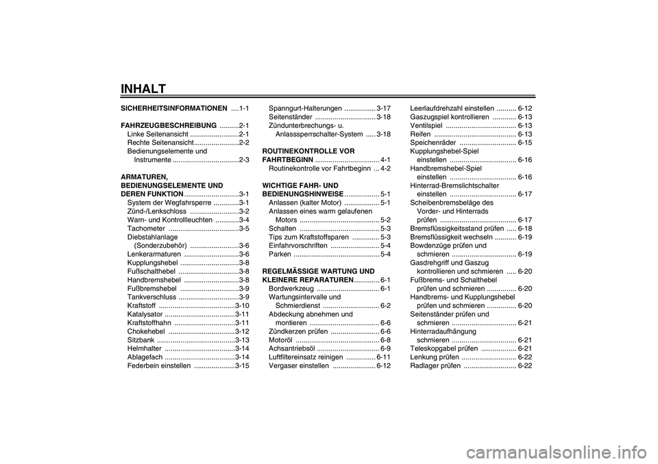 YAMAHA XVS1100A 2006  Betriebsanleitungen (in German) INHALTSICHERHEITSINFORMATIONEN ....1-1
FAHRZEUGBESCHREIBUNG ..........2-1
Linke Seitenansicht .........................2-1
Rechte Seitenansicht.......................2-2
Bedienungselemente und 
Instru