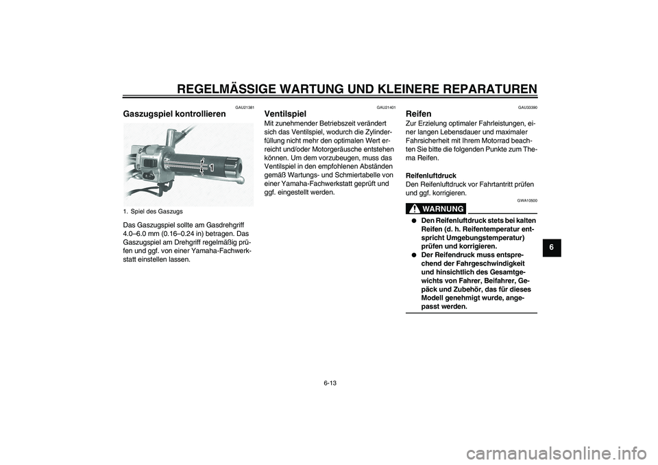 YAMAHA XVS1100A 2006  Betriebsanleitungen (in German) REGELMÄSSIGE WARTUNG UND KLEINERE REPARATUREN
6-13
6
GAU21381
Gaszugspiel kontrollieren Das Gaszugspiel sollte am Gasdrehgriff 
4.0–6.0 mm (0.16–0.24 in) betragen. Das 
Gaszugspiel am Drehgriff r