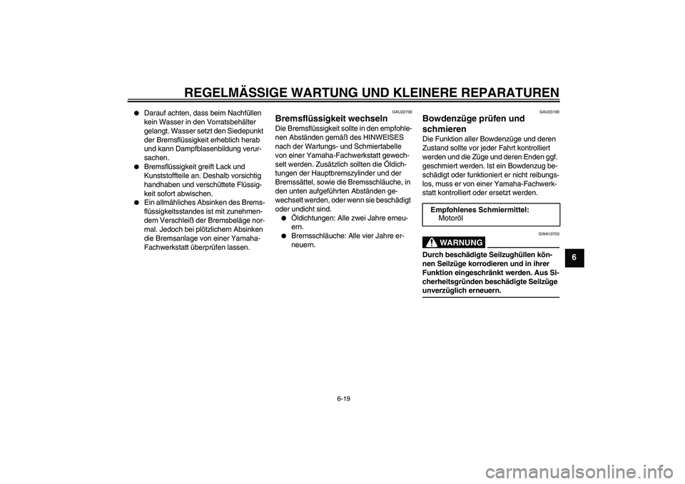 YAMAHA XVS1100A 2006  Betriebsanleitungen (in German) REGELMÄSSIGE WARTUNG UND KLEINERE REPARATUREN
6-19
6

Darauf achten, dass beim Nachfüllen 
kein Wasser in den Vorratsbehälter 
gelangt. Wasser setzt den Siedepunkt 
der Bremsflüssigkeit erheblich