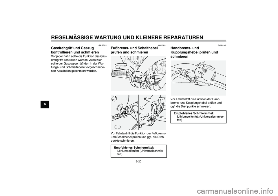 YAMAHA XVS1100A 2006  Betriebsanleitungen (in German) REGELMÄSSIGE WARTUNG UND KLEINERE REPARATUREN
6-20
6
GAU23111
Gasdrehgriff und Gaszug 
kontrollieren und schmieren Vor jeder Fahrt sollte die Funktion des Gas-
drehgriffs kontrolliert werden. Zusätz