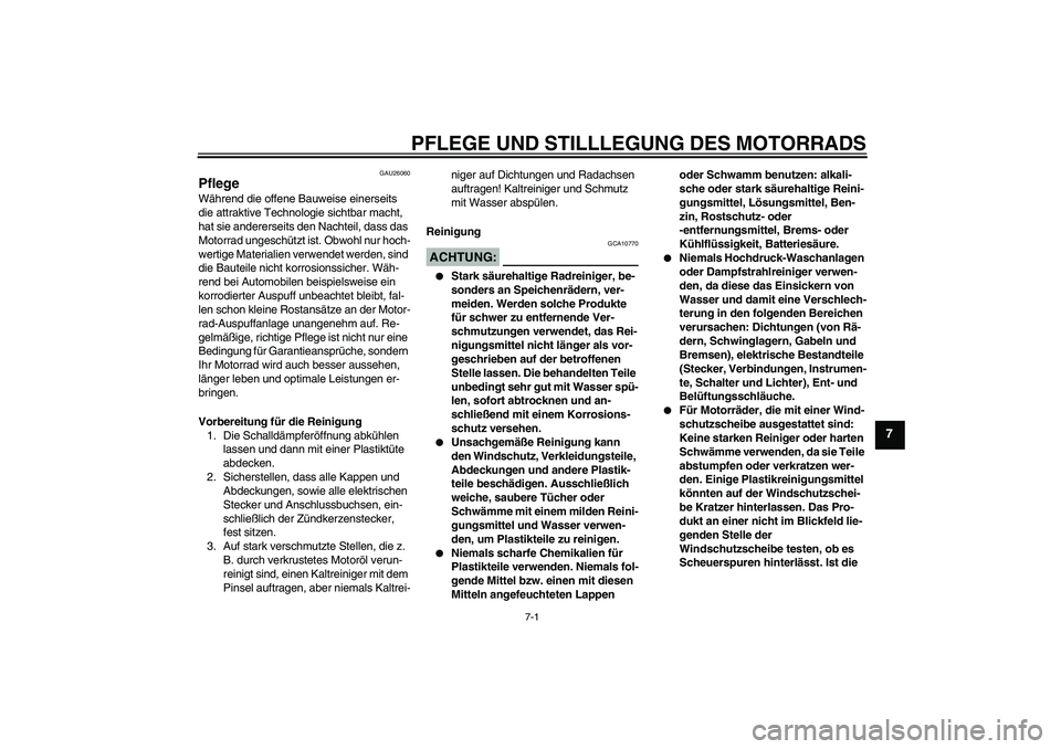 YAMAHA XVS1100A 2006  Betriebsanleitungen (in German) PFLEGE UND STILLLEGUNG DES MOTORRADS
7-1
7
GAU26060
Pflege Während die offene Bauweise einerseits 
die attraktive Technologie sichtbar macht, 
hat sie andererseits den Nachteil, dass das 
Motorrad un