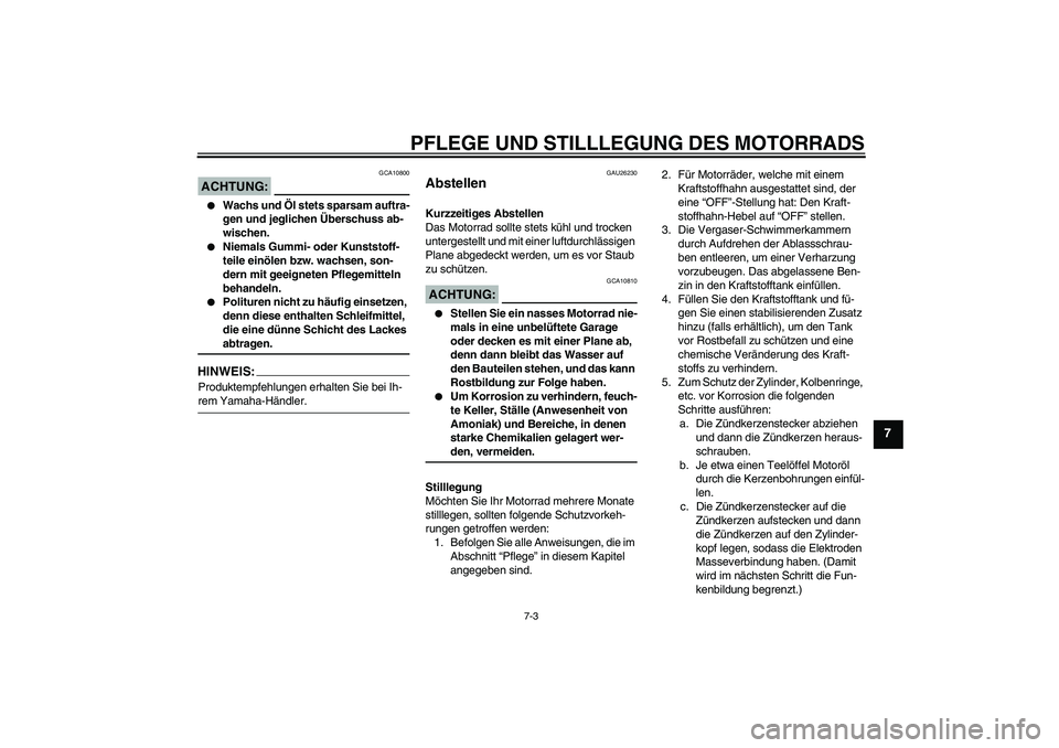 YAMAHA XVS1100A 2006  Betriebsanleitungen (in German) PFLEGE UND STILLLEGUNG DES MOTORRADS
7-3
7
ACHTUNG:
GCA10800

Wachs und Öl stets sparsam auftra-
gen und jeglichen Überschuss ab-
wischen.

Niemals Gummi- oder Kunststoff-
teile einölen bzw. wach