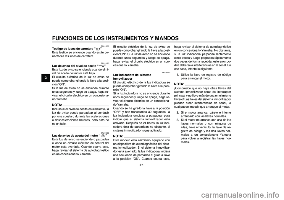 YAMAHA XVS1100A 2006  Manuale de Empleo (in Spanish) FUNCIONES DE LOS INSTRUMENTOS Y MANDOS
3-4
3
SAU11080
Testigo de luces de carretera “” 
Este testigo se enciende cuando están co-
nectadas las luces de carretera.
SAU11120
Luz de aviso del nivel 