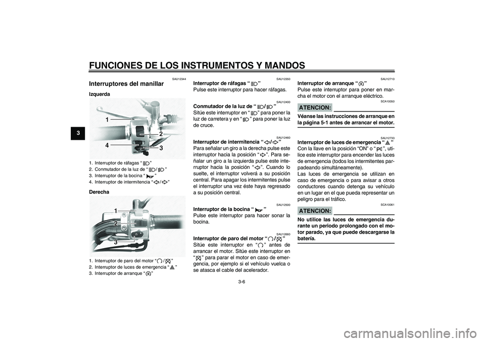 YAMAHA XVS1100A 2006  Manuale de Empleo (in Spanish) FUNCIONES DE LOS INSTRUMENTOS Y MANDOS
3-6
3
SAU12344
Interruptores del manillar Izquerda
Derecha
SAU12350
Interruptor de ráfagas “” 
Pulse este interruptor para hacer ráfagas.
SAU12400
Conmutad