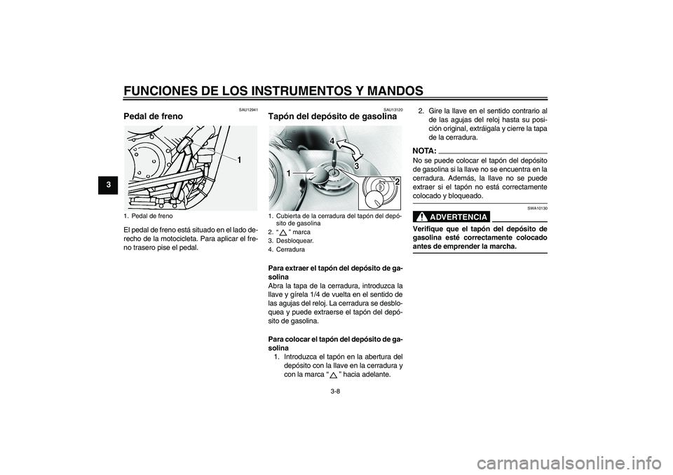 YAMAHA XVS1100A 2006  Manuale de Empleo (in Spanish) FUNCIONES DE LOS INSTRUMENTOS Y MANDOS
3-8
3
SAU12941
Pedal de freno El pedal de freno está situado en el lado de-
recho de la motocicleta. Para aplicar el fre-
no trasero pise el pedal.
SAU13120
Tap