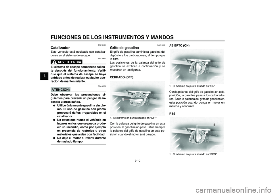 YAMAHA XVS1100A 2006  Manuale de Empleo (in Spanish) FUNCIONES DE LOS INSTRUMENTOS Y MANDOS
3-10
3
SAU13441
Catalizador Este vehículo está equipado con cataliza-
dores en el sistema de escape.
ADVERTENCIA
SWA10860
El sistema de escape permanece calien