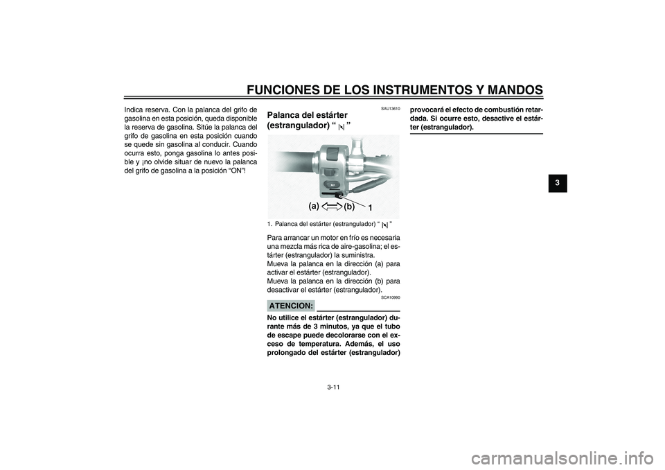 YAMAHA XVS1100A 2006  Manuale de Empleo (in Spanish) FUNCIONES DE LOS INSTRUMENTOS Y MANDOS
3-11
3
Indica reserva. Con la palanca del grifo de
gasolina en esta posición, queda disponible
la reserva de gasolina. Sitúe la palanca del
grifo de gasolina e
