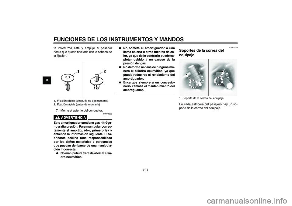 YAMAHA XVS1100A 2006  Manuale de Empleo (in Spanish) FUNCIONES DE LOS INSTRUMENTOS Y MANDOS
3-16
3
te introduzca ésta y empuje el pasador
hasta que quede nivelado con la cabeza dela fijación.
7. Monte el asiento del conductor.
ADVERTENCIA
SWA10220
Est