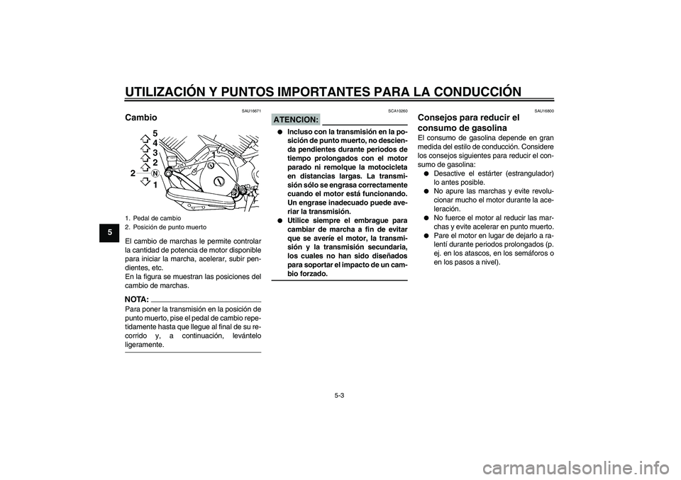 YAMAHA XVS1100A 2006  Manuale de Empleo (in Spanish) UTILIZACIÓN Y PUNTOS IMPORTANTES PARA LA CONDUCCIÓN
5-3
5
SAU16671
Cambio El cambio de marchas le permite controlar
la cantidad de potencia de motor disponible
para iniciar la marcha, acelerar, subi