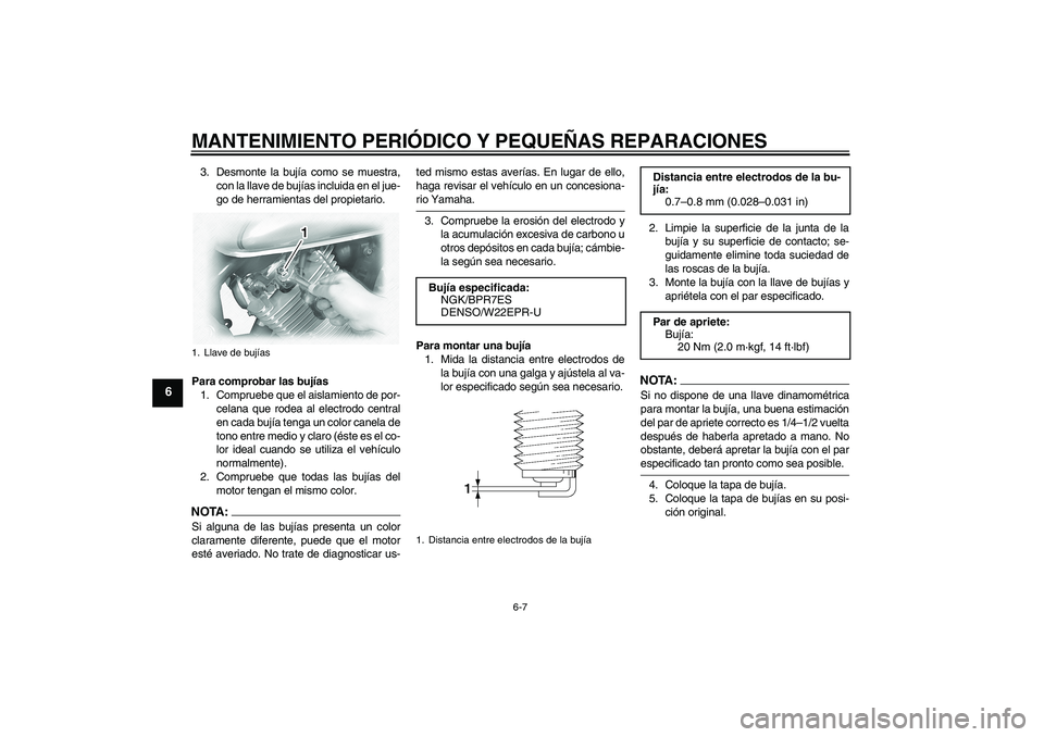 YAMAHA XVS1100A 2006  Manuale de Empleo (in Spanish) MANTENIMIENTO PERIÓDICO Y PEQUEÑAS REPARACIONES
6-7
6
3. Desmonte la bujía como se muestra,
con la llave de bujías incluida en el jue-
go de herramientas del propietario.
Para comprobar las bujía