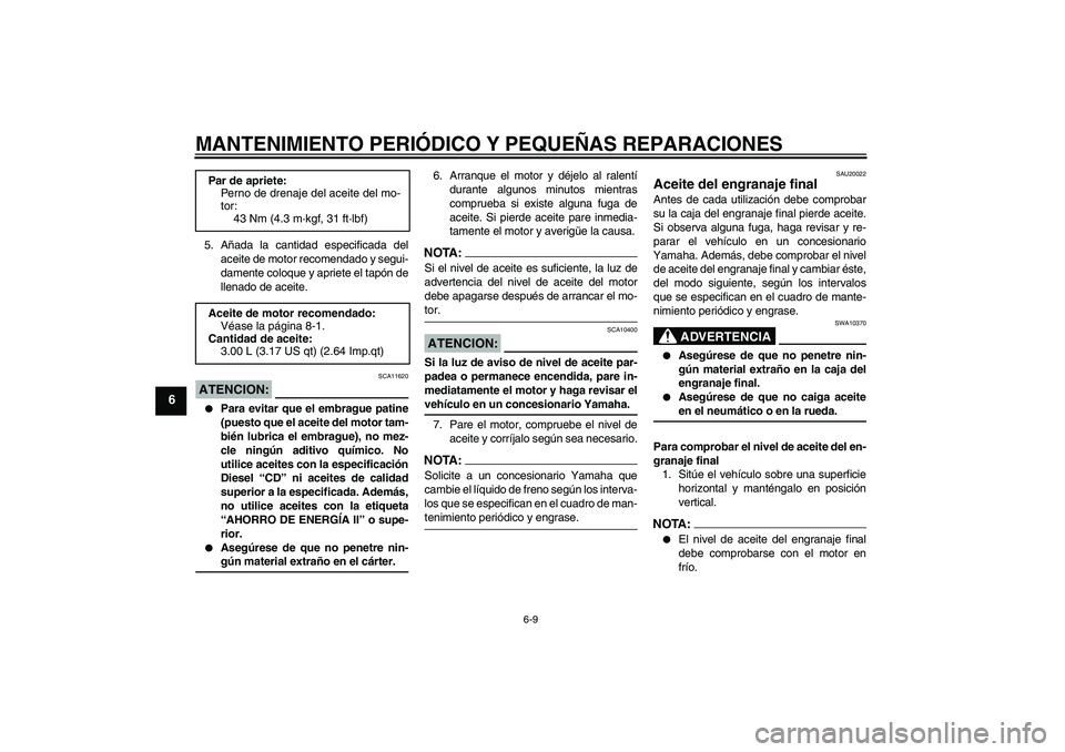 YAMAHA XVS1100A 2006  Manuale de Empleo (in Spanish) MANTENIMIENTO PERIÓDICO Y PEQUEÑAS REPARACIONES
6-9
6
5. Añada la cantidad especificada del
aceite de motor recomendado y segui-
damente coloque y apriete el tapón de
llenado de aceite.ATENCION:
S