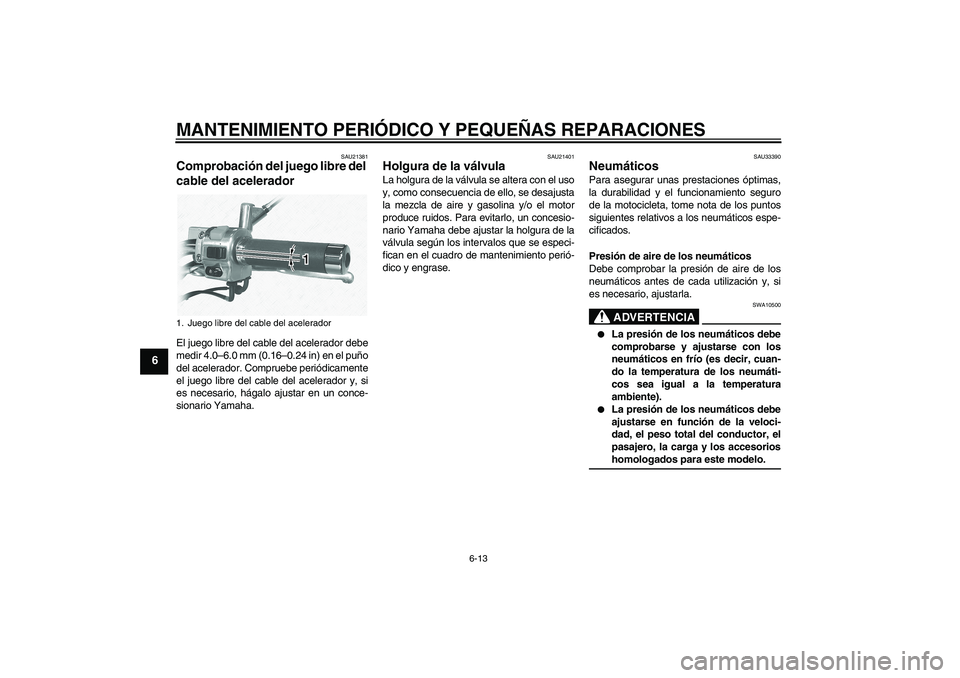YAMAHA XVS1100A 2006  Manuale de Empleo (in Spanish) MANTENIMIENTO PERIÓDICO Y PEQUEÑAS REPARACIONES
6-13
6
SAU21381
Comprobación del juego libre del 
cable del acelerador El juego libre del cable del acelerador debe
medir 4.0–6.0 mm (0.16–0.24 i