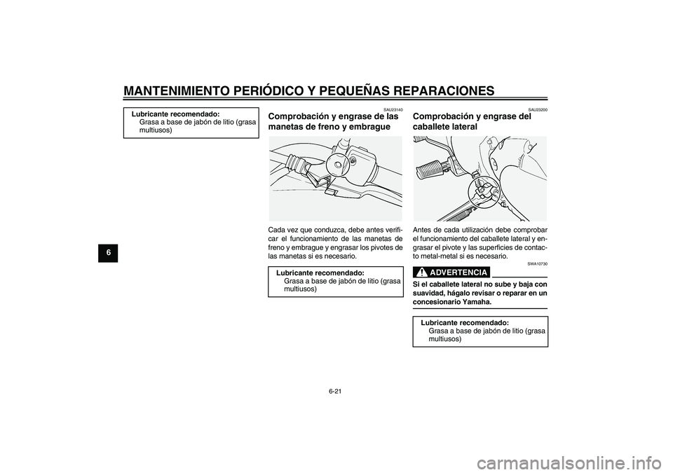 YAMAHA XVS1100A 2006  Manuale de Empleo (in Spanish) MANTENIMIENTO PERIÓDICO Y PEQUEÑAS REPARACIONES
6-21
6
SAU23140
Comprobación y engrase de las 
manetas de freno y embrague Cada vez que conduzca, debe antes verifi-
car el funcionamiento de las man