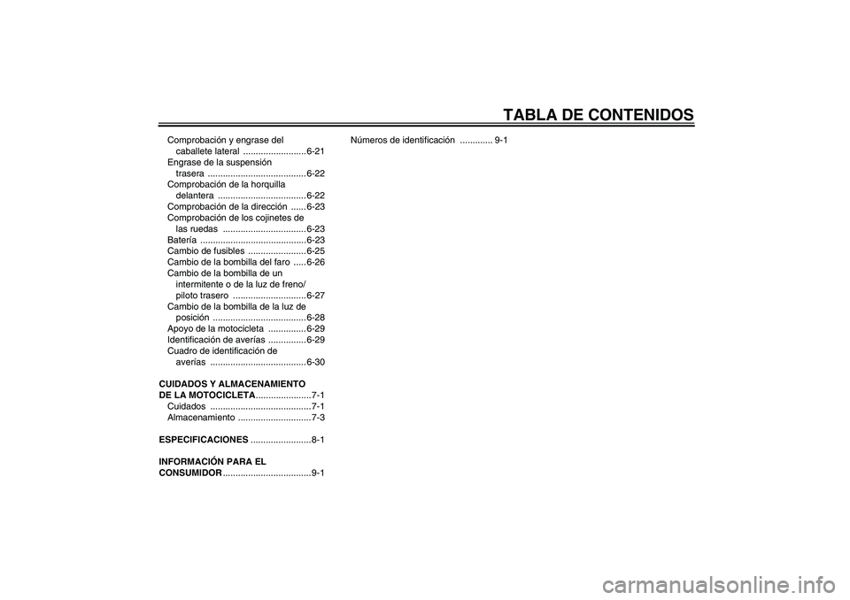 YAMAHA XVS1100A 2006  Manuale de Empleo (in Spanish) TABLA DE CONTENIDOS
Comprobación y engrase del 
caballete lateral  ......................... 6-21
Engrase de la suspensión 
trasera ....................................... 6-22
Comprobación de la h