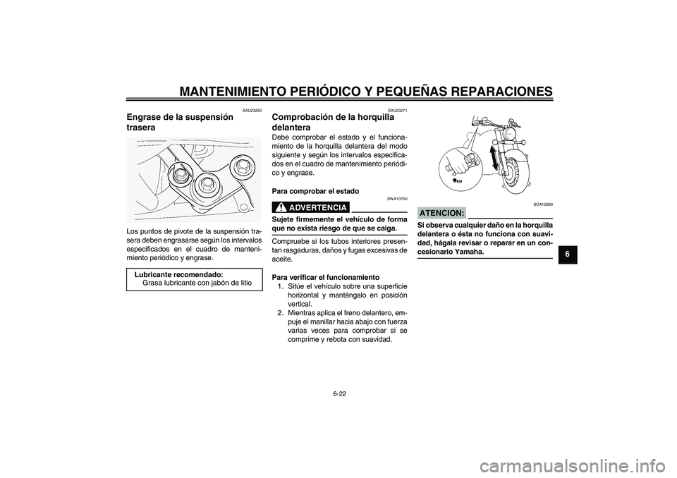 YAMAHA XVS1100A 2006  Manuale de Empleo (in Spanish) MANTENIMIENTO PERIÓDICO Y PEQUEÑAS REPARACIONES
6-22
6
SAU23250
Engrase de la suspensión 
trasera Los puntos de pivote de la suspensión tra-
sera deben engrasarse según los intervalos
especificad