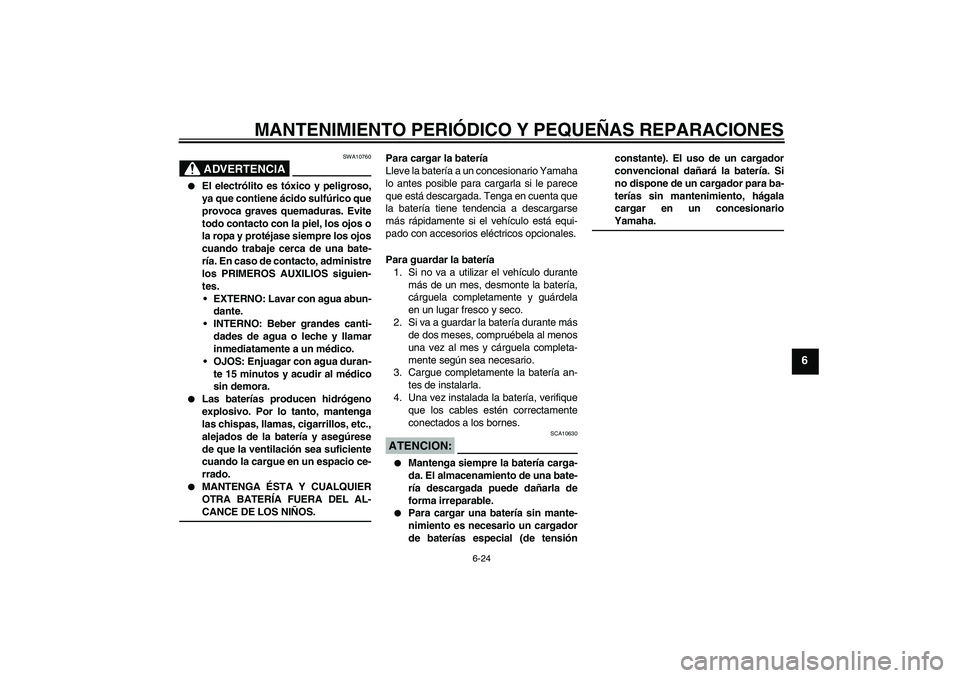 YAMAHA XVS1100A 2006  Manuale de Empleo (in Spanish) MANTENIMIENTO PERIÓDICO Y PEQUEÑAS REPARACIONES
6-24
6
ADVERTENCIA
SWA10760

El electrólito es tóxico y peligroso,
ya que contiene ácido sulfúrico que
provoca graves quemaduras. Evite
todo cont