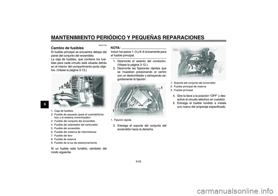 YAMAHA XVS1100A 2006  Manuale de Empleo (in Spanish) MANTENIMIENTO PERIÓDICO Y PEQUEÑAS REPARACIONES
6-25
6
SAU27102
Cambio de fusibles El fusible principal se encuentra debajo del
panel del conjunto del encendido.
La caja de fusibles, que contiene lo