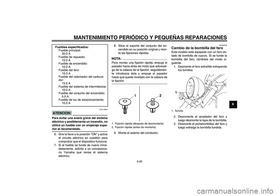 YAMAHA XVS1100A 2006  Manuale de Empleo (in Spanish) MANTENIMIENTO PERIÓDICO Y PEQUEÑAS REPARACIONES
6-26
6
ATENCION:
SCA10640
Para evitar una avería grave del sistema
eléctrico y posiblemente un incendio, no
utilice un fusible con un amperaje supe-