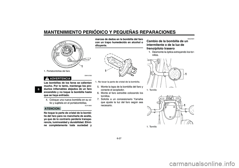 YAMAHA XVS1100A 2006  Manuale de Empleo (in Spanish) MANTENIMIENTO PERIÓDICO Y PEQUEÑAS REPARACIONES
6-27
6
ADVERTENCIA
SWA10790
Las bombillas de los faros se calientan
mucho. Por lo tanto, mantenga los pro-
ductos inflamables alejados de un faro
ence