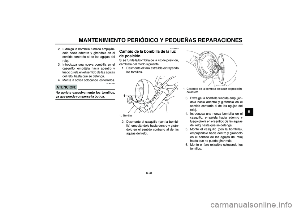 YAMAHA XVS1100A 2006  Manuale de Empleo (in Spanish) MANTENIMIENTO PERIÓDICO Y PEQUEÑAS REPARACIONES
6-28
6
2. Extraiga la bombilla fundida empuján-
dola hacia adentro y girándola en el
sentido contrario al de las agujas del
reloj.
3. Introduzca una