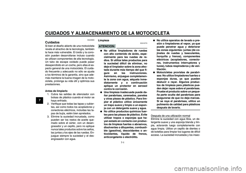 YAMAHA XVS1100A 2006  Manuale de Empleo (in Spanish) CUIDADOS Y ALMACENAMIENTO DE LA MOTOCICLETA
7-1
7
SAU26060
Cuidados Si bien el diseño abierto de una motocicleta
revela el atractivo de la tecnología, también
la hace más vulnerable. El óxido y l
